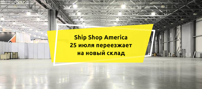 Ship Shop America 25 июля переезжает на новый склад